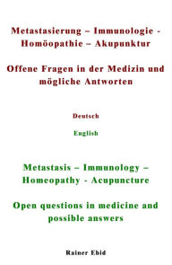 Title: Metastasierung-Immunologie-Homöopathie-Akupunktur Offene Fragen in der Medizin und mögliche Antworten Deutsch English Metastasis-Immunology-Homeopathy-Acupuncuture Open questions in medicine and possible answers, Author: Rainer Ebid