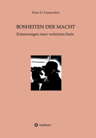 Title: Bosheiten der Macht: Erinnerungen einer verletzten Seele, Author: Dr. Klaus Lämmerhirt