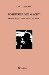 Title: Bosheiten der Macht: Erinnerungen einer verletzten Seele, Author: Dr. Klaus Lämmerhirt