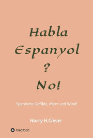 Title: Habla, Espanyol? No!: Spanische Gefilde Sonne, Meer und Wind!, Author: Harry H.Clever