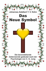 Title: Das Neue Symbol: Die bevorstehende Zeitenwende gedeutet nach der Psychologie von C. G. Jung, Author: Johannes Adalbert T. V. Kühn