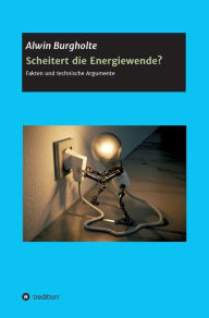 Title: Scheitert die Energiewende?: Fakten und technische Argumente, Author: Alwin Burgholte