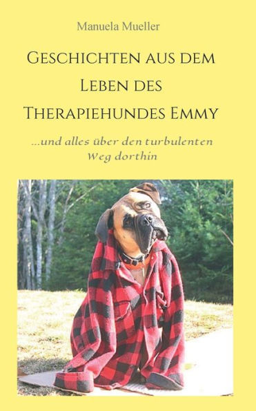 Geschichten aus dem Leben des Therapiehundes Emmy: ...und alles über ihren turbulenten Weg dahin