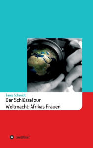 Title: Der Schlï¿½ssel zur Weltmacht: Afrikas Frauen, Author: Tanja Schmidt