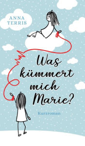 Title: Was kümmert mich Marie?: Kurzroman, Author: Anna Terris