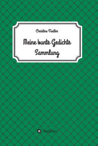 Title: Meine Bunte Gedichte Sammlung, Author: Christine Fiedler