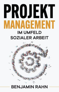 Title: Projektmanagement - Im Umfeld sozialer Arbeit, Author: Benjamin Rahn