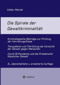 Title: Die Spirale der Gewaltkriminalität: · Kriminologische Beiträge zur Prüfung der Verrohungsthese · Tierquälerei und Tiertötung als Vorstufe der Gewalt gegen Menschen · Covid-19-Pandemie und die, Author: Volker Mariak