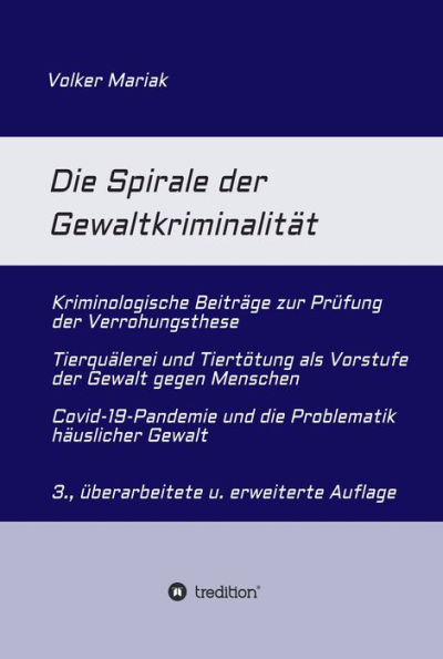 Die Spirale der Gewaltkriminalität: · Kriminologische Beiträge zur Prüfung der Verrohungsthese · Tierquälerei und Tiertötung als Vorstufe der Gewalt gegen Menschen · Covid-19-Pandemie und die Problematik häuslicher Gewalt - 3., überarbeitete und erweitert