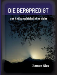 Title: Die Bergpredigt: aus heilsgeschichtlicher Sicht, Author: Roman Nies