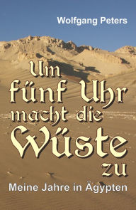 Title: Um fünf Uhr macht die Wüste zu: Meine Jahre in Ägypten, Author: Wolfgang Peters