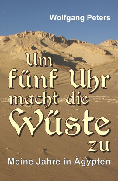 Um fünf Uhr macht die Wüste zu: Meine Jahre in Ägypten