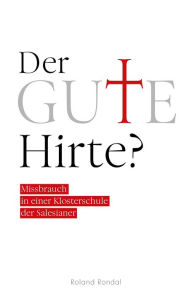 Title: Der gute Hirte?: Missbrauch in einer Klosterschule der Salesianer, Author: Roland Rondal