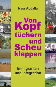 Title: Von Kopftüchern und Scheuklappen: Immigranten und Integration, Author: Nasr Abdalla