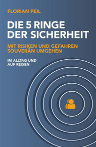 Title: Die 5 Ringe der Sicherheit: Mit Risiken und Gefahren souverän umgehen - im Alltag und auf Reisen, Author: Florian Peil