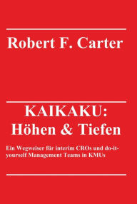 Title: KAIKAKU: Höhen & Tiefen: Ein Wegweiser für interim CROs und do-it-yourself Management Teams in KMUs, Author: Robert F. Carter