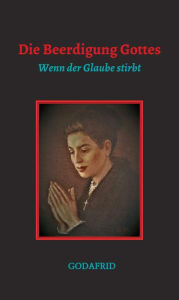 Title: Die Beerdigung Gottes: Wenn der Glaube stirbt, Author: GODAFRID .