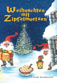 Title: Weihnachten mit Zipfelmützen: Eine wunderfröhliche Weihnachtserzählung für die Jugend von 4 bis 100 Jahren, Author: Frank Kantereit