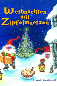 Title: Weihnachten mit Zipfelmützen: Eine wunderfröhliche Weihnachtserzählung für die Jugend von 4 bis 100 Jahren, Author: Frank Kantereit