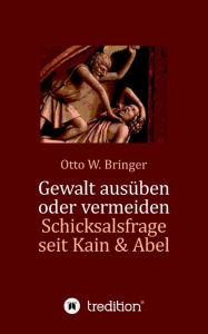 Title: Gewalt ausï¿½ben oder vermeiden?: Schicksalsfrage seit Kain & Abel, Author: Otto W Bringer