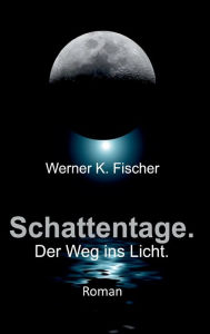 Title: Schattentage - Der Weg ins Licht, Author: Werner K. Fischer
