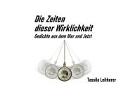 Title: Die Zeiten dieser Wirklichkeit - Gedichte: Gedichte aus dem Hier und Jetzt., Author: Tassilo Leitherer