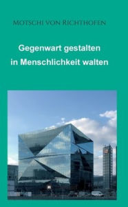 Title: Gegenwart gestalten in Menschlichkeit walten: Politisch und gesellschaftlich motiviert, Author: Motschi von Richthofen