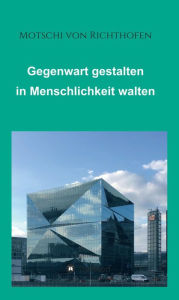 Title: Gegenwart gestalten in Menschlichkeit walten: Politisch und gesellschaftlich motiviert, Author: Motschi von Richthofen