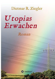 Title: Utopias Erwachen: Roman aus Fiktion Wunsch und Wirklichkeit, Author: Dietmar Ziegler