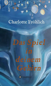 Title: Das Spiel in Deinem Gehirn: Mach dein Gehirn zu deinem Werkzeug, Author: Charlotte Fröhlich