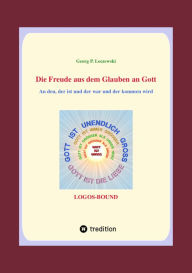 Title: Die Freude aus dem Glauben an Gott: An den, der ist und der war und der kommen wird., Author: Georg P. Loczewski