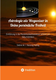 Title: Astrologie als Wegweiser in Deine persönliche Freiheit: Einführung in die Persönlichkeitsanalyse anhand von Geburtsbildern, Author: Sabine M. I. Henning-Helbig