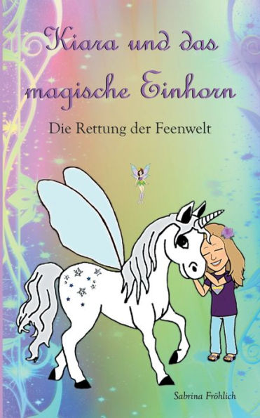 Kiara und das magische Einhorn: Die Rettung der Feenwelt