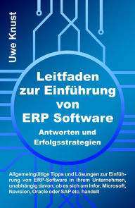 Title: Leitfaden zur Einführung von ERP Software - Antworten und Erfolgsstrategien: Allgemeingültige Tipps und Lösungen zur Einführung von ERP-Software in ihrem Unternehmen, unabhängig davon, ob es sich um Infor, Microsoft, Navision, Oracle oder SAP etc. handelt, Author: Uwe Knust