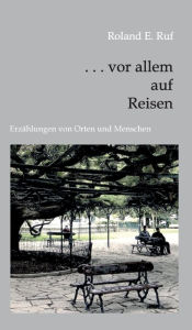 Title: . . . vor allem auf Reisen: Erzählungen von Orten und Menschen, Author: Roland E. Ruf