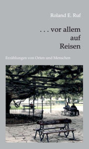 Title: . . . vor allem auf Reisen: Erzählungen von Orten und Menschen, Author: Roland E. Ruf