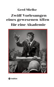 Title: Zwölf Vorlesungen eines gewesenen Affen für eine Akademie, Author: Gerd Mielke