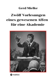 Title: Zwölf Vorlesungen eines gewesenen Affen für eine Akademie: Menschwerdung, Author: Gerd Mielke