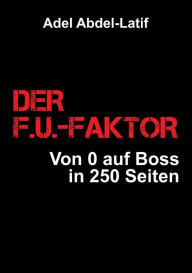 Title: DER F.U.-FAKTOR: Von 0 auf Boss in 250 Seiten, Author: Adel Abdel-Latif