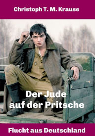 Title: Der Jude auf der Pritsche: Flucht aus Deutschland, Author: Christoph T. M. Krause