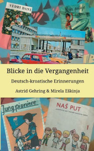 Title: Blicke in die Vergangenheit: Deutsch kroatische Erinnerungen, Author: Astrid Gehring