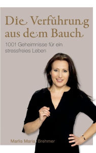 Title: Die Verfï¿½hrung aus dem Bauch: 1001 Geheimnisse fï¿½r ein stressfreies Leben, Author: Marlis Maria Brehmer