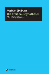 Title: Die Treibhaushypothese: Alles Schall und Rauch?: Eine Kritik auf der Basis exakter Naturwissenschaften, Author: Michael Limburg