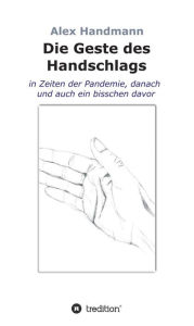 Title: Die Geste des Handschlags: in Zeiten der Pandemie, danach und auch ein bisschen davor, Author: Alex Handmann