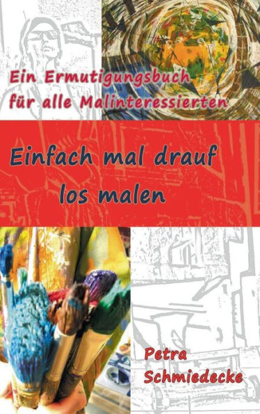 Einfach mal drauf los malen: Ein Ermutigungsbuch für alle Malinteressierten