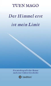 Title: Der Himmel erst ist mein Limit: Ein autobiografischer Roman nach einer wahren Geschichte, Author: TUEN MAGO
