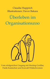 Title: Überleben Im Organisationszoo: Vom erfolgreichen Umgang mit Meeting-Gorillas, Panik-Kaninchen und Krawall-Wildschweinen, Author: Claudia Hupprich