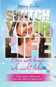 Title: SWITCH YOUR LIFE: Ohne mich könnte ich nicht leben, Author: Monica Deters