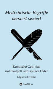 Title: Medizinische Begriffe versiert seziert: Komische Gedichte mit Skalpell und spitzer Feder, Author: Edgar Schwenke