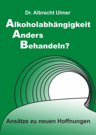 Title: Alkoholabhängigkeit anders behandeln?: Ansätze zu neuen Hoffnungen, Author: Albrecht Ulmer